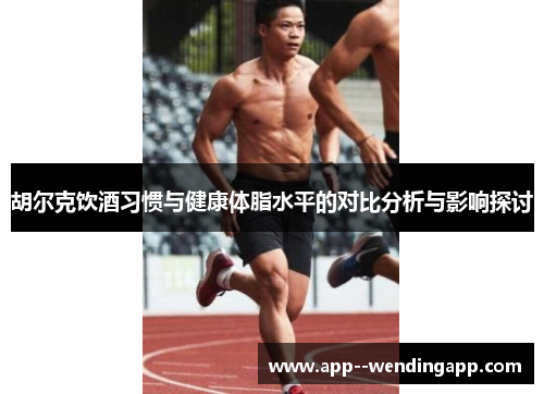 胡尔克饮酒习惯与健康体脂水平的对比分析与影响探讨