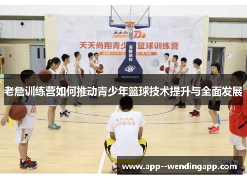 老詹训练营如何推动青少年篮球技术提升与全面发展