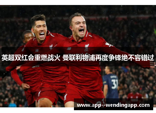 英超双红会重燃战火 曼联利物浦再度争锋绝不容错过