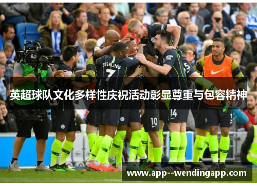 英超球队文化多样性庆祝活动彰显尊重与包容精神 英超球队文化多样性庆祝活动彰显尊重与包容精神