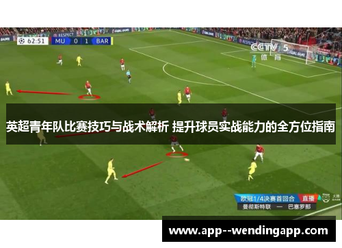 英超青年队比赛技巧与战术解析 提升球员实战能力的全方位指南