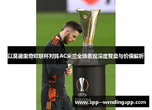 以莫德里奇欧联杯对阵AC米兰全场表现深度复盘与价值解析 以莫德里奇欧联杯对阵AC米兰全场表现深度复盘与价值解析