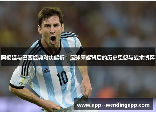 阿根廷与巴西经典对决解析：足球荣耀背后的历史恩怨与战术博弈