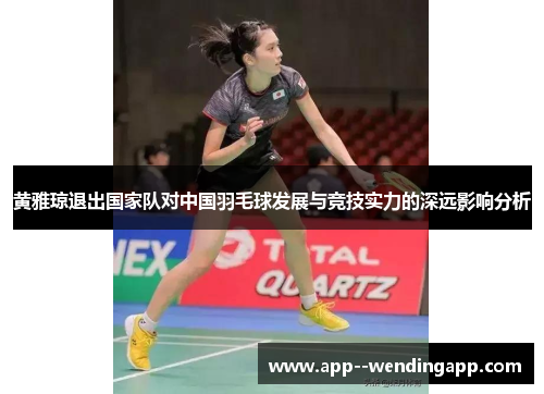 黄雅琼退出国家队对中国羽毛球发展与竞技实力的深远影响分析