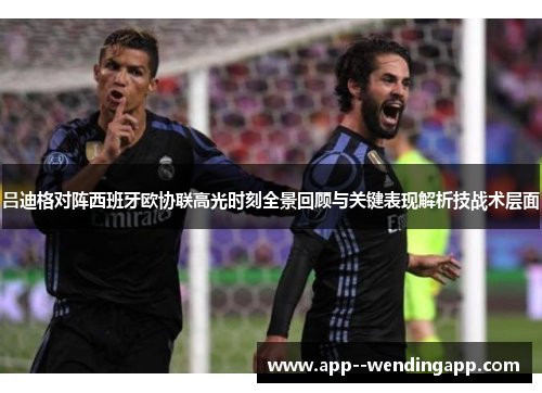 吕迪格对阵西班牙欧协联高光时刻全景回顾与关键表现解析技战术层面