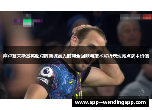 库卢塞夫斯基英超对阵曼城高光时刻全回顾与技术解析表现亮点战术价值