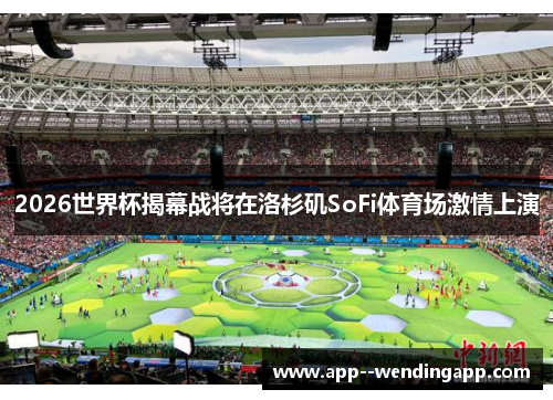 2026世界杯揭幕战将在洛杉矶SoFi体育场激情上演