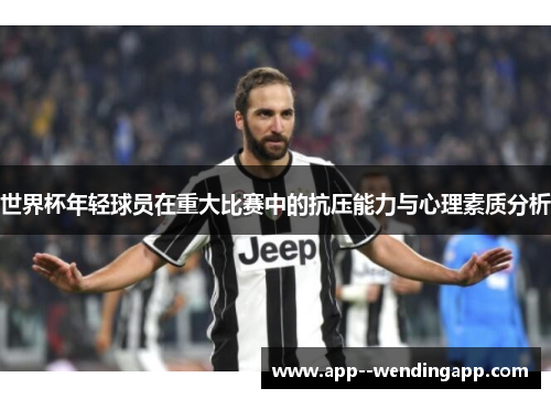 世界杯年轻球员在重大比赛中的抗压能力与心理素质分析
