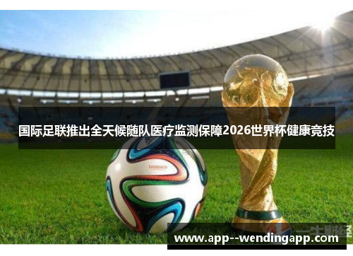 国际足联推出全天候随队医疗监测保障2026世界杯健康竞技